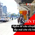 NHÌN THẲNG: Ngẫm từ câu chuyện đề xuất lắp mái che vỉa hè ở TPHCM