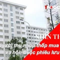 NHÌN THẲNG: Người thu nhập thấp mua nhà ở xã hội: Cuộc phiêu lưu rủi ro!