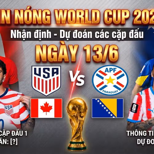 TIN NÓNG WORLD CUP 2026: Nhận định – Dự đoán các cặp đấu ngày 13/6