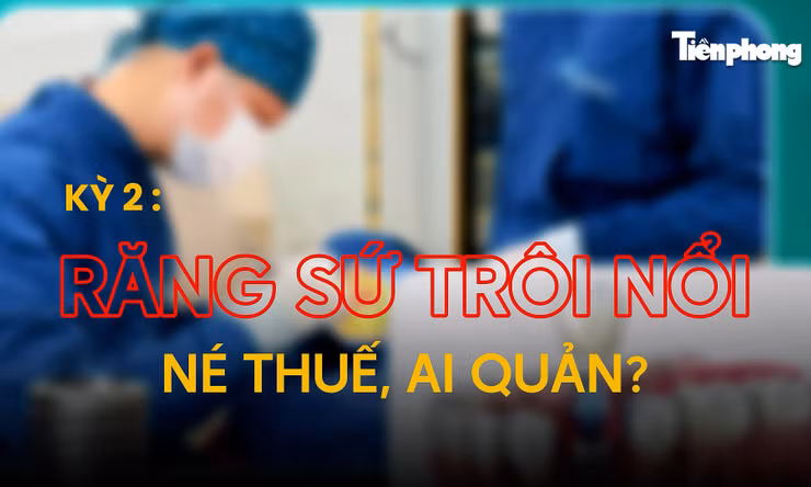 Kỳ 2: Răng sứ trôi nổi, né thuế, ai quản? 