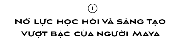 Văn minh Maya – Kho tàng trí tuệ bí ẩn – Kỳ I ảnh 4