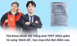 Thủ khoa 2025: Đề Tiếng Anh THPT 2026 giảm từ vựng ‘đánh đố’, học mẹo khó đạt điểm cao 