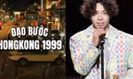 Giải mã cơn sốt "Dạo Bước Hồng Kông 1999", nhiều bản lời Việt dễ hát theo