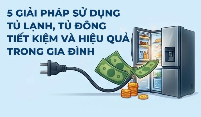 5 giải pháp sử dụng tủ lạnh, tủ đông tiết kiệm và hiệu quả trong gia đình