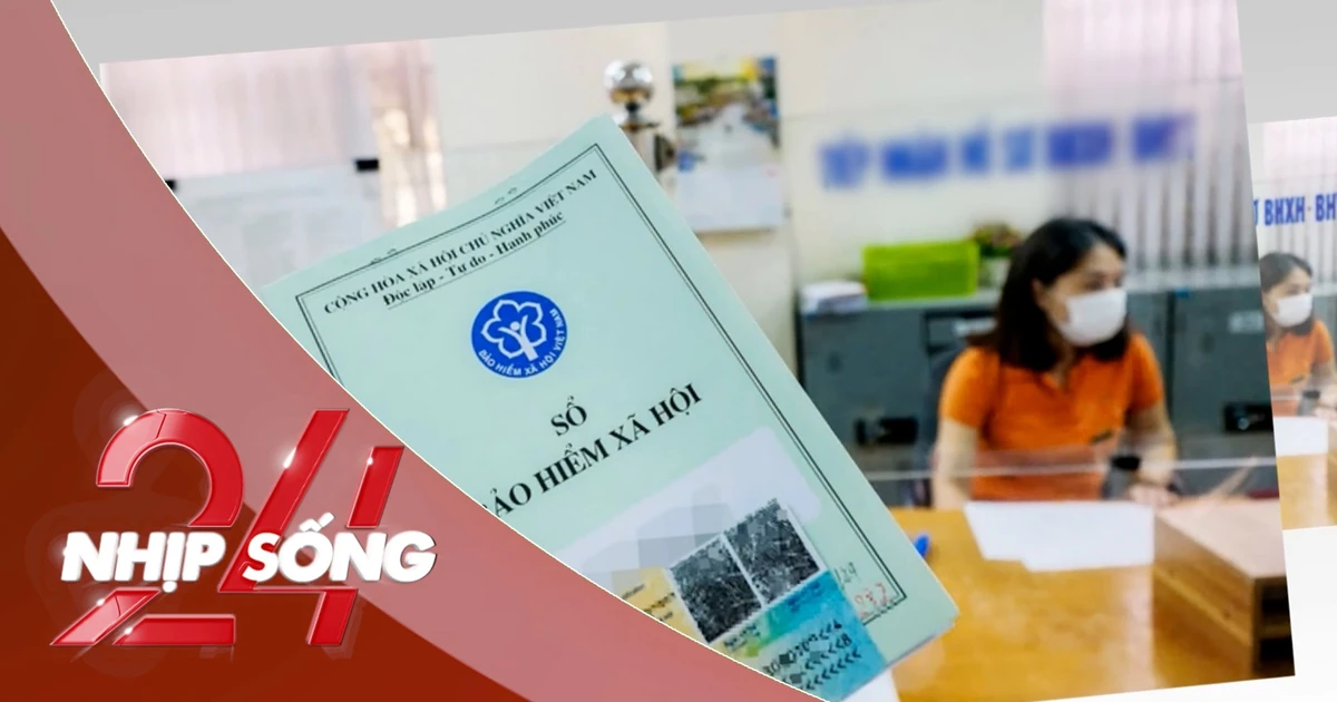 NHỊP SỐNG 24: Từ 1/7, tăng mức đóng BHXH tối đa lên 50,6 triệu đồng/tháng
