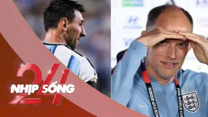 NHỊP SỐNG 24: HLV tuyển Anh tiết lộ kế hoạch phong tỏa Messi