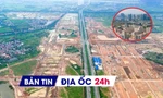 Địa ốc 24H: Chuyển chi nhánh văn phòng đăng ký đất đai về cấp xã cần lộ trình; giao loạt khu đất xây dự án nhà ở