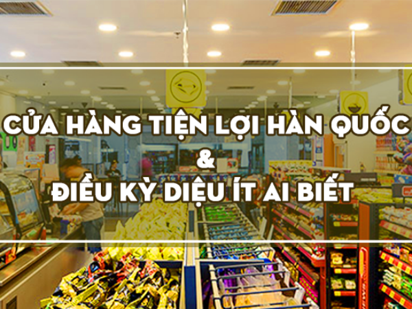 Cửa hàng tiện lợi 24/7 ở Hàn Quốc và những điều thú vị không phải ai cũng biết