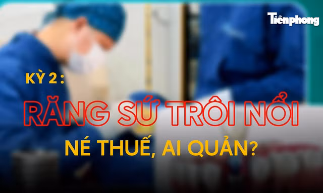 Kỳ 2: Răng sứ trôi nổi, né thuế, ai quản? 