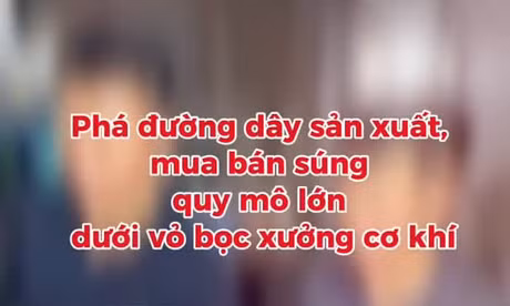 TP NOW: Phá đường dây sản xuất vũ khí quân dụng, trái phép quy mô lớn
