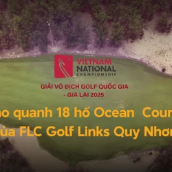 Dạo quanh 18 hố Ocean Course của FLC Golf Links Quy Nhơn, nơi 150 golfer tranh tài tại Giải Vô địch Golf Quốc gia 2025