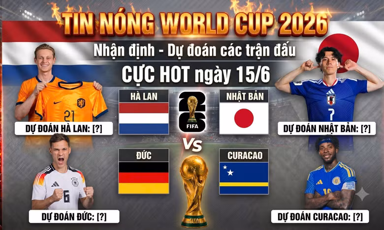 TIN NÓNG WORLD CUP 2026: Dự đoán các trận đấu CỰC HOT ngày 15/6