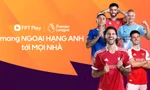 FPT Play sở hữu bản quyền Ngoại hạng Anh tại Việt Nam 