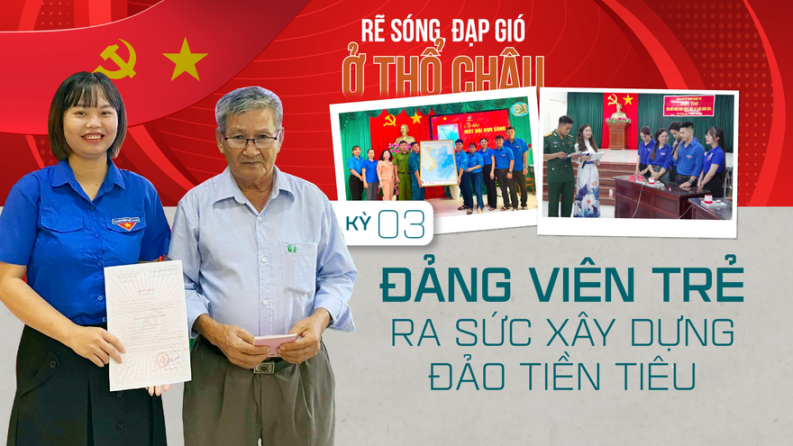 Rẽ sóng, đạp gió ở Thổ Châu - Kỳ 3: Đảng viên trẻ ra sức xây dựng đảo tiền tiêu