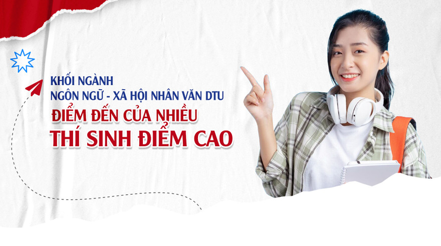 Khối ngành Ngôn ngữ - Xã hội Nhân văn DTU: Điểm đến của nhiều thí sinh điểm cao