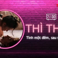 THÌ THẦM: Tình một đêm, sau sex sẽ là gì?