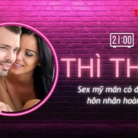 THÌ THẦM: Sex mỹ mãn có đảm bảo hôn nhân hoàn hảo