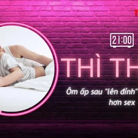 THÌ THẦM: Ôm ấp sau 'lên đỉnh' quan trọng hơn sex