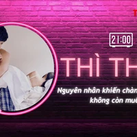 THÌ THẦM: Nguyên nhân khiến chàng bỗng dưng... không còn ham muốn