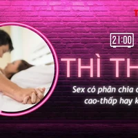 THÌ THẦM: Tình dục có phân chia đẳng cấp cao-thấp?