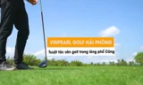 Vinpearl Golf Hải Phòng: Tuyệt tác sân golf trong lòng phố cảng