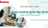 Tọa đàm trực tuyến 'Học online giữa đại dịch sao cho hiệu quả?'