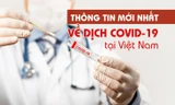 Thông tin mới nhất về diễn biến dịch COVID-19 tại Việt Nam