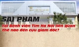 Sai phạm tại Bệnh viện Tim Hà Nội liên quan thế nào đến cựu giám đốc?