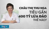 Châu Thị Thu Nga tiêu gần 400 tỉ lừa đào như thế nào?