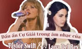 "Dấu ấn" Cự Giải trong âm nhạc của đôi bạn thân Taylor Swift và Lana Del Rey