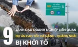 9 lãnh đạo doanh nghiệp liên quan đến cao tốc Đà Nẵng - Quảng Ngãi vừa bị khởi tố là ai?