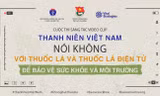 Thanh niên Việt Nam nói không với thuốc lá và thuốc lá điện tử để bảo vệ sức khỏe và môi trường