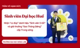 Sinh viên Đại học Huế nhận 'cú đúp' danh hiệu 'Sinh viên 5 tốt tiêu biểu', giải thưởng 'Sao Tháng Giêng' cấp Trung ương 