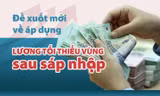 Đề xuất mới về lương tối thiểu vùng sau sáp nhập tỉnh thành 