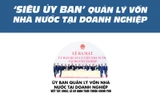 [Infographics] Mô hình 'siêu ủy ban' quản lý vốn nhà nước tại DN