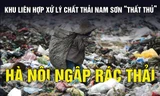 Bãi rác Nam Sơn 'thất thủ', Hà Nội ngập rác thải