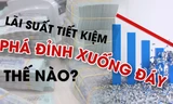 Lãi suất tiết kiệm phá đỉnh xuống đáy thế nào?