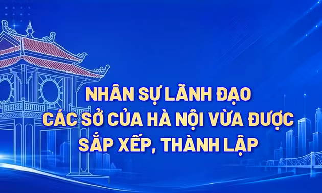 Nhân sự lãnh đạo các Sở của Hà Nội vừa được sắp xếp, thành lập