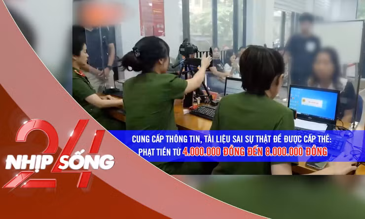 NHỊP SỐNG 24: Từ 15/12, cung cấp thông tin sai để được cấp thẻ căn cước bị phạt đến 8 triệu đồng